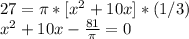 27=\pi * [x^{2} +10x]*(1/3) \\ x^{2} +10x- \frac{81}{\pi }=0