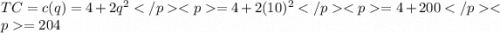 TC =c(q) = 4 + 2q^{2}  &#10;= 4 + 2 (10)^{2}  = 4 + 200=204