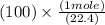 (100)\times \frac{(1mole)}{(22.4)}