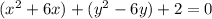 (x^2 +  6x) +  (y^2  - 6y) + 2 = 0