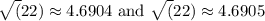 \sqrt(22) \approx 4.6904 \text{   and   } \sqrt(22) \approx 4.6905