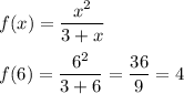 f(x)=\dfrac{x^2}{3+x}\\\\f(6)=\dfrac{6^2}{3+6}=\dfrac{36}{9}=4