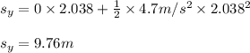 s_{y}=0\times 2.038+\frac{1}{2}\times 4.7m/s^{2}\times2.038^{2}\\\\s_{y}=9.76m