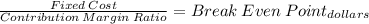 \frac{Fixed\:Cost}{Contribution\: Margin \:Ratio} = Break\: Even\: Point_{dollars}
