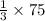 \frac{1}{3} \times 75