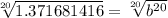 \sqrt[20]{1.371681416}=\sqrt[20]{b^{20}}