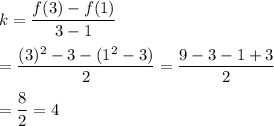 k=\dfrac{f(3)-f(1)}{3-1}\\\\=\dfrac{(3)^2-3-(1^2-3)}{2}=\dfrac{9-3-1+3}{2}\\\\=\dfrac{8}{2}=4