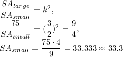 \dfrac{SA_{large}}{SA_{small}}= k^2,\\ \dfrac{75}{SA_{small}}= (\dfrac{3}{2})^2=\dfrac{9}{4},\\ SA_{small}=\dfrac{75\cdot 4}{9} =33.333\approx 33.3