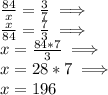 \frac{84}{x}=\frac{3}{7} \implies \\ \frac{x}{84}=\frac{7}{3} \implies \\ x=\frac{84*7}{3} \implies\\ x=28*7 \implies \\ x=196