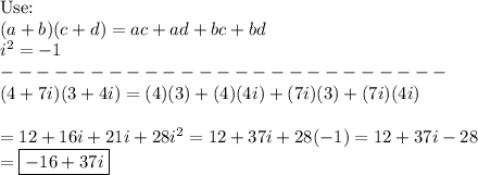 \text{Use:}\\(a+b)(c+d)=ac+ad+bc+bd\\i^2=-1\\-------------------------\\(4+7i)(3+4i)=(4)(3)+(4)(4i)+(7i)(3)+(7i)(4i)\\\\=12+16i+21i+28i^2=12+37i+28(-1)=12+37i-28\\=\boxed{-16+37i}