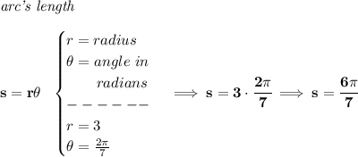 \bf \textit{arc's length}\\\\ s=r\theta ~~ \begin{cases} r=radius\\ \theta =angle~in\\ \qquad radians\\ ------\\ r=3\\ \theta =\frac{2\pi }{7} \end{cases}\implies s=3\cdot \cfrac{2\pi }{7}\implies s=\cfrac{6\pi }{7}