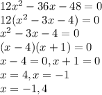 12x^2-36x-48=0 \\ 12(x^2 -3x-4)=0 \\ x^2-3x-4=0 \\ (x-4)(x+1)=0 \\ x-4=0 , x+1=0 \\ x=4, x=-1 \\ x=-1,4
