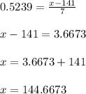 0.5239= \frac{x-141}{7}\\ \\ x-141= 3.6673\\ \\ x= 3.6673+141 \\ \\ x= 144.6673