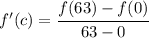 f'(c) = \cfrac{f(63)-f(0)}{63-0}