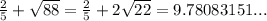 \frac{2}{5} + \sqrt{88}=\frac{2}{5} + 2\sqrt{22}=9.78083151...