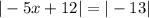 |-5x + 12| =|-13|