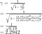 \gamma =\frac{1}{\sqrt{1-\frac{v^2}{c^2}}}   \\ =\frac{1}{\sqrt{1-\frac{(2.70*10^8 m/s)^2}{(3.00*10^8 m/s)^2}}}   \\ =\frac{1}{\sqrt{0.19}}  \\ =2.2942