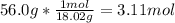56.0 g * \frac{1 mol}{18.02 g} = 3.11 mol