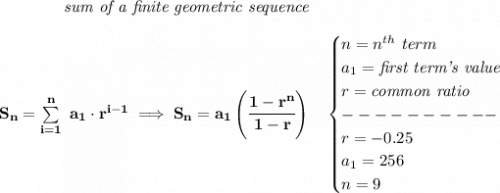 \bf \qquad \qquad \textit{sum of a finite geometric sequence} \\\\ S_n=\sum\limits_{i=1}^{n}\ a_1\cdot r^{i-1}\implies S_n=a_1\left( \cfrac{1-r^n}{1-r} \right)\quad  \begin{cases} n=n^{th}\ term\\ a_1=\textit{first term's value}\\ r=\textit{common ratio}\\ ----------\\ r=-0.25\\ a_1=256\\ n=9 \end{cases}