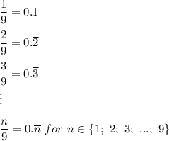 \dfrac{1}{9}=0.\overline{1}\\\\\dfrac{2}{9}=0.\overline{2}\\\\\dfrac{3}{9}=0.\overline{3}\\\vdots\\\\\dfrac{n}{9}=0.\overline{n}\ for\ n\in\{1;\ 2;\ 3;\ ...;\ 9\}