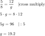 \dfrac{5}{8}=\dfrac{12}{g}\ \ \ |\text{cross multiply}\\\\5\cdot g=8\cdot12\\\\5g=96\ \ \ |:5\\\\g=19.2