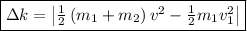 \fbox{\begin\Delta k=\left| {\frac{1}{2}\left( {{m_1} + {m_2}} \right){v^2} - \frac{1}{2}{m_1}v_1^2} \right|\end{minispace}}