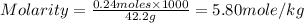Molarity=\frac{0.24moles\times 1000}{42.2g}=5.80mole/kg