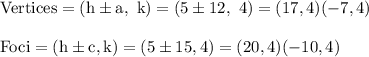 \rm Vertices =(h\pm a, \ k) = (5\pm 12, \ 4)= (17, 4)(-7, 4)\\\\Foci= (h\pm c, k)= (5 \pm15, 4)=(20,4)(-10, 4)