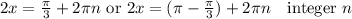 2x = \frac \pi 3 + 2 \pi n \textrm{ or } 2x = (\pi - \frac \pi 3) + 2 \pi n \quad \textrm{integer } n
