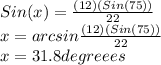 Sin(x)=\frac{(12)(Sin(75))}{22} \\ x=arcsin\frac{(12)(Sin(75))}{22}\\ x=31.8degreees