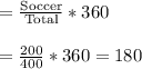 =\frac{\text{Soccer}}{\text{Total}}*360\\\\=\frac{200}{400}*360=180