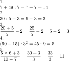 1.\\7+49:7=7+7=14\\2.\\30:5-3=6-3=3\\3.\\\dfrac{20+5}{5}-2=\dfrac{25}{5}-2=5-2=3\\4.\\(60-15):3^2=45:9=5\\5.\\\dfrac{5\times6+3}{10-7}=\dfrac{30+3}{3}=\dfrac{33}{3}=11