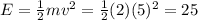 E = \frac 1 2 m v^2 = \frac 1 2 (2)(5)^2 = 25