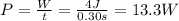 P= \frac{W}{t}= \frac{4 J}{0.30 s}  =13.3 W