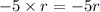 -5 \times r = -5r