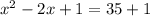 x^{2} -2x+1=35+1