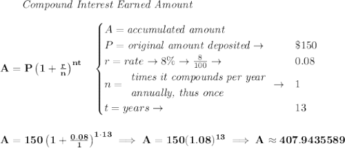 \bf ~~~~~~ \textit{Compound Interest Earned Amount}&#10;\\\\&#10;A=P\left(1+\frac{r}{n}\right)^{nt}&#10;\quad &#10;\begin{cases}&#10;A=\textit{accumulated amount}\\&#10;P=\textit{original amount deposited}\to &\$150\\&#10;r=rate\to 8\%\to \frac{8}{100}\to &0.08\\&#10;n=&#10;\begin{array}{llll}&#10;\textit{times it compounds per year}\\&#10;\textit{annually, thus once}&#10;\end{array}\to &1\\&#10;t=years\to &13&#10;\end{cases}&#10;\\\\\\&#10;A=150\left(1+\frac{0.08}{1}\right)^{1\cdot 13}\implies A=150(1.08)^{13}\implies A\approx 407.9435589