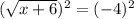 (\sqrt{x+6})^2=(-4)^2