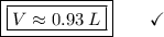 \boxed{\boxed{V \approx 0.93\:L}}\end{array}}\qquad\checkmark