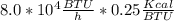 8.0 * 10 ^ 4 \frac{BTU}{h} * 0.25 \frac{Kcal}{BTU}