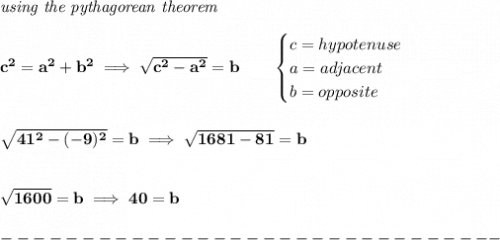 \bf \textit{using the pythagorean theorem}&#10;\\\\&#10;c^2=a^2+b^2\implies \sqrt{c^2-a^2}=b&#10;\qquad &#10;\begin{cases}&#10;c=hypotenuse\\&#10;a=adjacent\\&#10;b=opposite\\&#10;\end{cases}&#10;\\\\\\&#10;\sqrt{41^2-(-9)^2}=b\implies \sqrt{1681-81}=b\\\\\\ \sqrt{1600}=b\implies 40=b\\\\&#10;-------------------------------