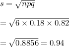 s=\sqrt{npq} \\  \\ =\sqrt{6\times0.18\times0.82} \\  \\ =\sqrt{0.8856}=0.94