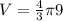 V= \frac{4}{3} \pi 9