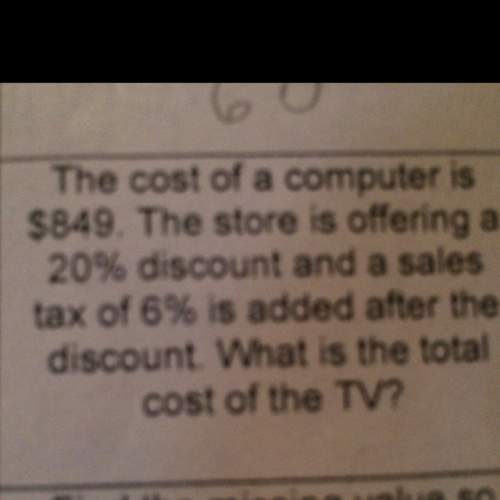 The cost of a computer is $849. the store is offering a 20% discount and a sales tax of 6% is added