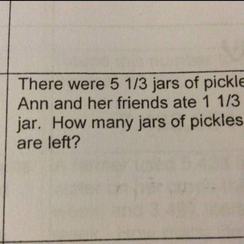 There were 5 1/3 jars of pickles.ann and her friend ate 1 1/3 jar. how many jars of pickles are left