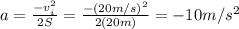 a= \frac{-v_i^2}{2 S}= \frac{-(20 m/s)^2}{2 (20 m)} =-10 m/s^2