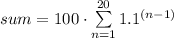 sum=\displayform{100\cdot\sum\limits_{n=1}^{20}{1.1^{(n-1)}}}