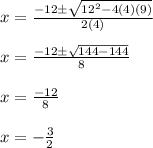 x = \frac{-12 \pm \sqrt{12^2 - 4(4)(9)} }{2(4)} \\  \\ x = \frac{-12 \pm \sqrt{144 - 144} }{8}  \\  \\ x =  \frac{-12}{8}  \\  \\ x = - \frac{3}{2}