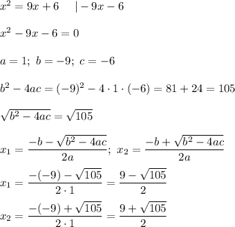 x^2=9x+6\ \ \ \ |-9x-6\\\\x^2-9x-6=0\\\\a=1;\ b=-9;\ c=-6\\\\b^2-4ac=(-9)^2-4\cdot1\cdot(-6)=81+24=105\\\\\sqrt{b^2-4ac}=\sqrt{105}\\\\x_1=\dfrac{-b-\sqrt{b^2-4ac}}{2a};\ x_2=\dfrac{-b+\sqrt{b^2-4ac}}{2a}\\\\x_1=\dfrac{-(-9)-\sqrt{105}}{2\cdot1}=\dfrac{9-\sqrt{105}}{2}\\\\x_2=\dfrac{-(-9)+\sqrt{105}}{2\cdot1}=\dfrac{9+\sqrt{105}}{2}