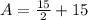 A= \frac{15}{2} +15